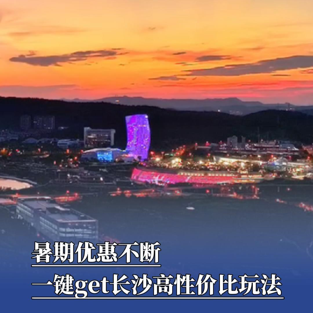暑假去哪玩丨優(yōu)惠不斷，一鍵get長(zhǎng)沙高性?xún)r(jià)比玩法
