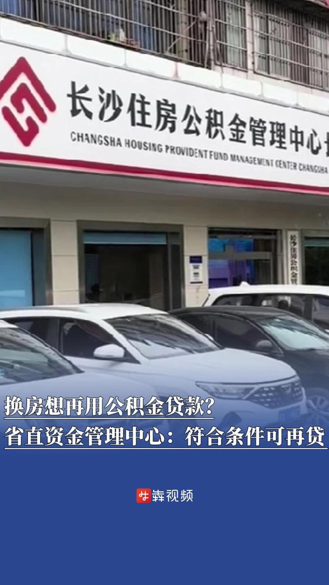换房想再用公积金贷款？湖南省直资金管理中心：符合条件可再贷