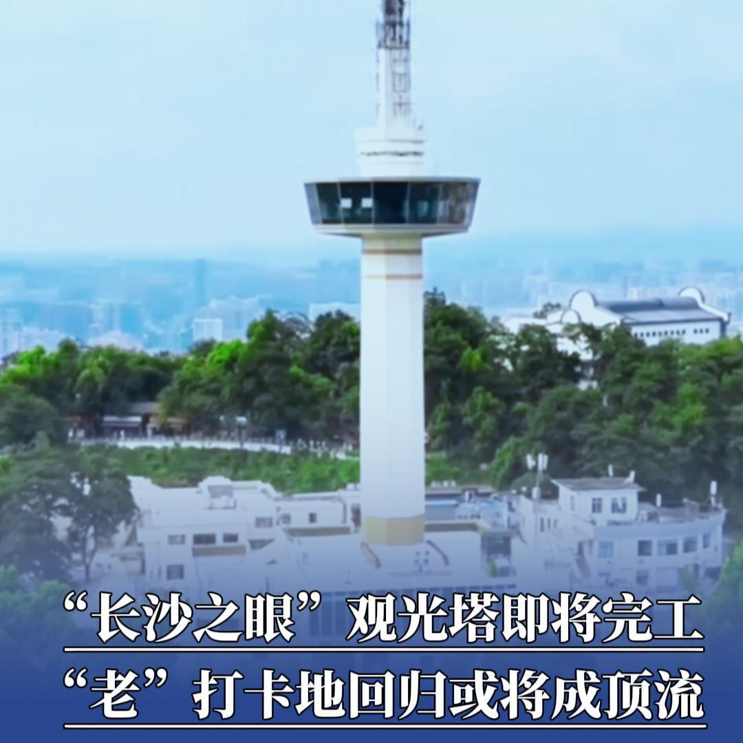 “长沙之眼”观光塔即将完工，老打卡地回归或将成顶流