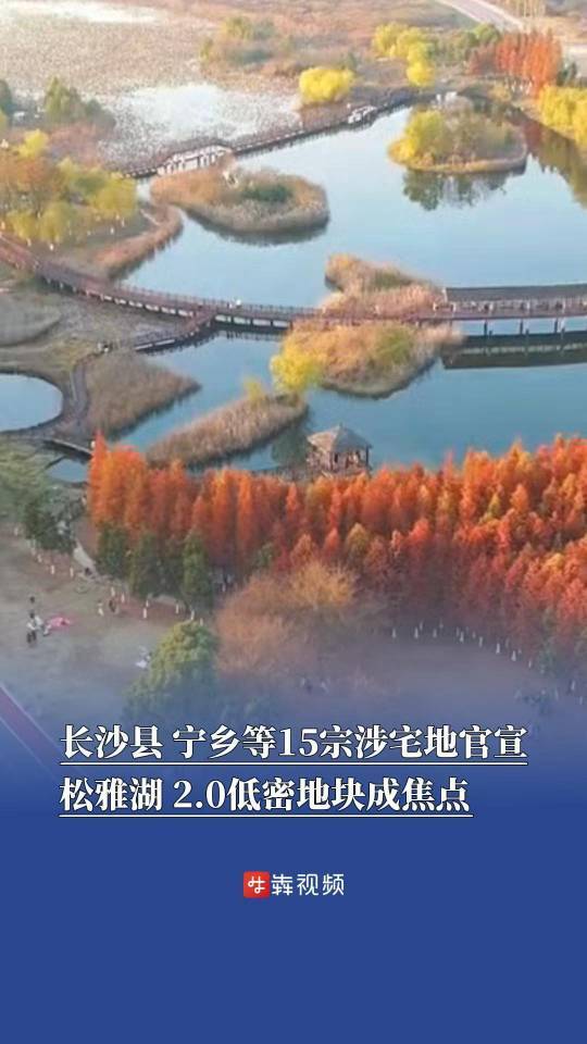 长沙县、宁乡等15宗涉宅地官宣，松雅湖2.0低密地块成焦点