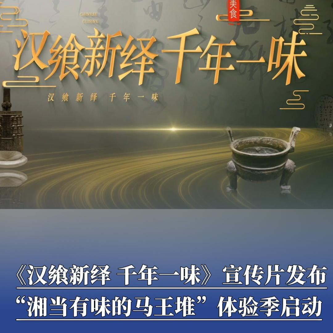 《汉飨新绎 千年一味》宣传片发布！“湘当有味的马王堆”美食文化体验季长沙启动